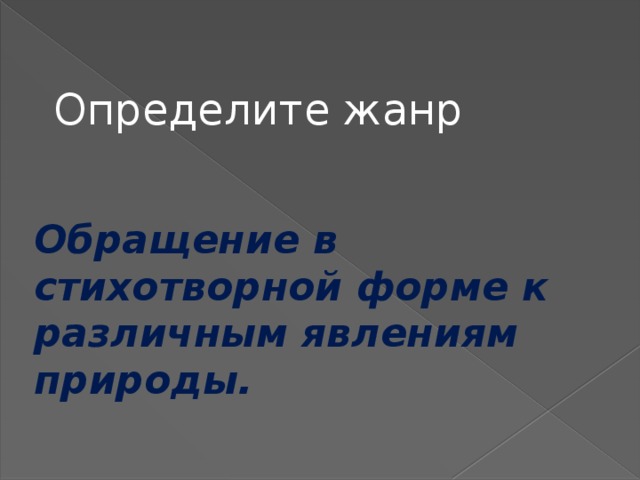 Обращение в стихотворной форме к различным явлениям природы.   Определите жанр