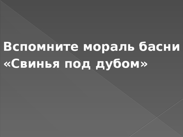 Вспомните мораль басни «Свинья под дубом»