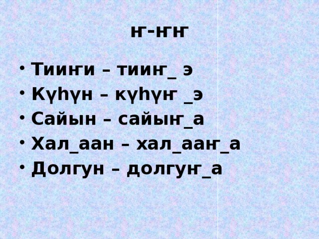 ҥ-ҥҥ Тииҥи – тииҥ_ э Күһүн – күһүҥ _э Сайын – сайыҥ_а Хал_аан – хал_ааҥ_а Долгун – долгуҥ_а