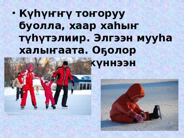 Күһүҥҥү тоҥоруу буолла, хаар хаһыҥ түһүтэлиир. Элгээн мууһа халыҥаата. Оҕолор хаҥкылаан күннээн эрэллэр.