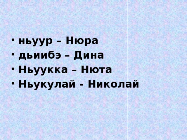 ньуур – Нюра дьиибэ – Дина Ньуукка – Нюта Ньукулай - Николай