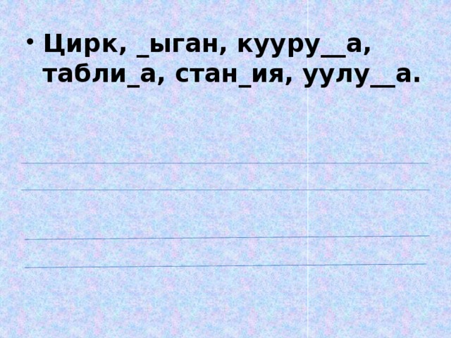 Цирк, _ыган, кууру__а, табли_а, стан_ия, уулу__а.