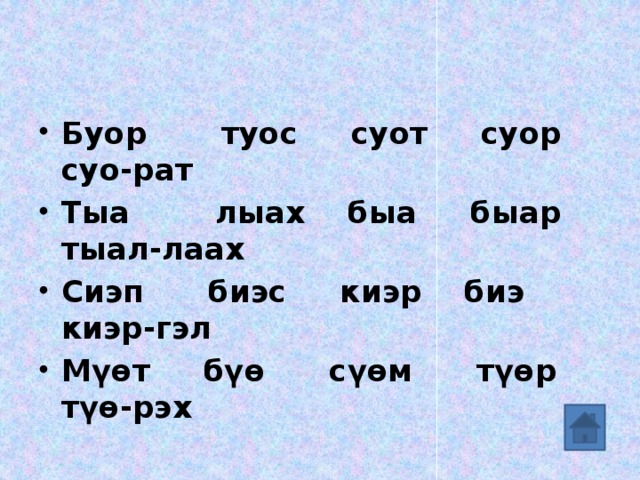 Буор туос суот суор суо-рат Тыа лыах быа быар тыал-лаах Сиэп биэс киэр биэ киэр-гэл Мүөт бүө сүөм түөр түө-рэх