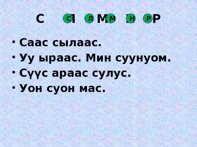 С Л М Н Р С Л М Н Р Саас сылаас. Уу ыраас. Мин суунуом. Сүүс араас сулус. Уон суон мас.