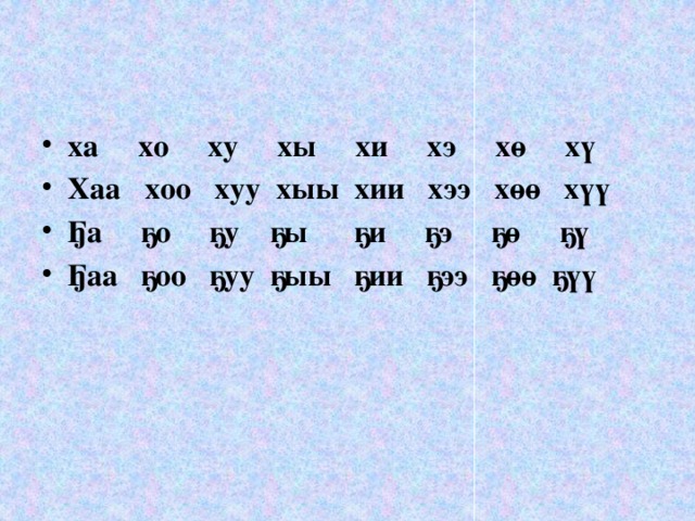 ха хо ху хы хи хэ хө хү Хаа хоо хуу хыы хии хээ хөө хүү Ҕа ҕо ҕу ҕы ҕи ҕэ ҕө ҕү Ҕаа ҕоо ҕуу ҕыы ҕии ҕээ ҕөө ҕүү