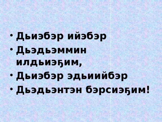 Дьиэбэр ийэбэр Дьэдьэммин илдьиэҕим, Дьиэбэр эдьиийбэр Дьэдьэнтэн бэрсиэҕим!