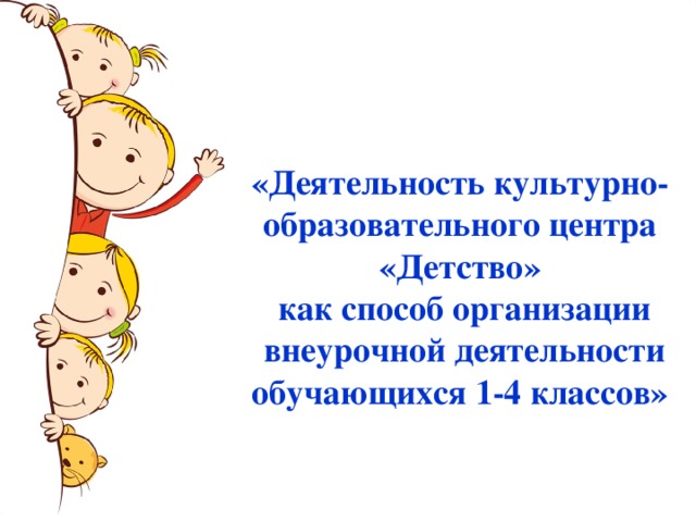 «Деятельность культурно-образовательного центра «Детство»  как способ организации  внеурочной деятельности обучающихся 1-4 классов»