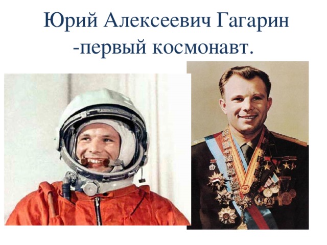 Юрий Алексеевич Гагарин -первый космонавт.