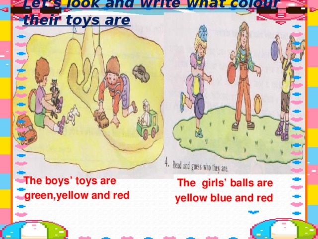 Let’s look and write what colour their toys are The boys’ toys are The girls’ balls are green,yellow and red yellow blue and red