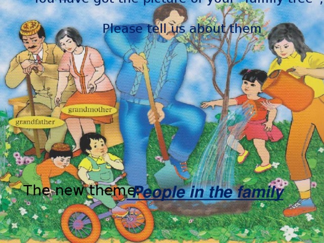 You have got the picture of your “family tree”,  Please tell us about them  The new theme:    People in the family