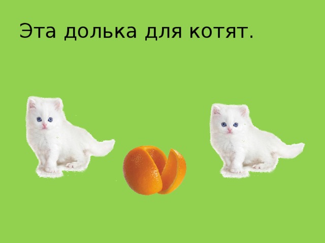 Эта долька для котят.