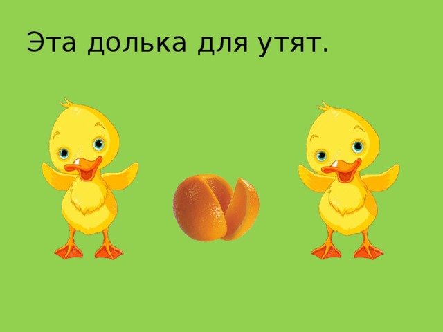 Эта долька для утят.