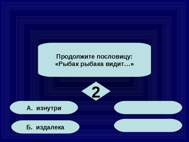 Продолжите пословицу: «Рыбак рыбака видит…» 2 А. изнутри Б. издалека 10