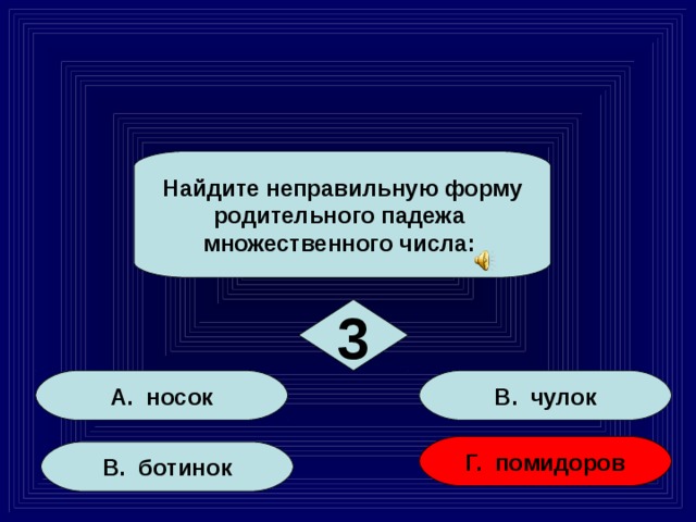 Найдите неправильную форму родительного падежа множественного числа: 3 А. носок В. чулок Г. помидоров В. ботинок 15