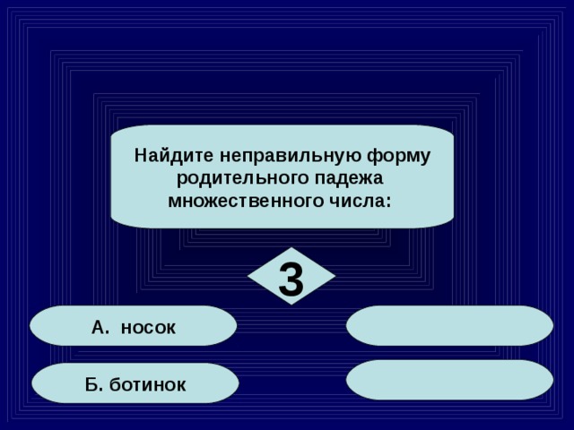 Найдите неправильную форму родительного падежа множественного числа: 3 А. носок Б. ботинок 15