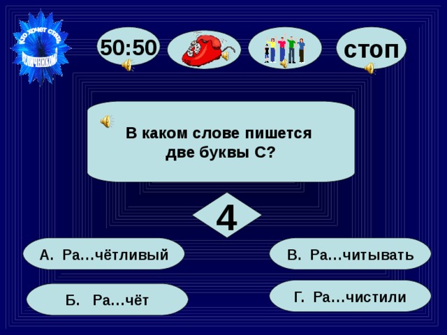 стоп 50:50 В каком слове пишется две буквы С? 4 В. Ра…читывать А. Ра…чётливый Г. Ра…чистили Б. Ра…чёт