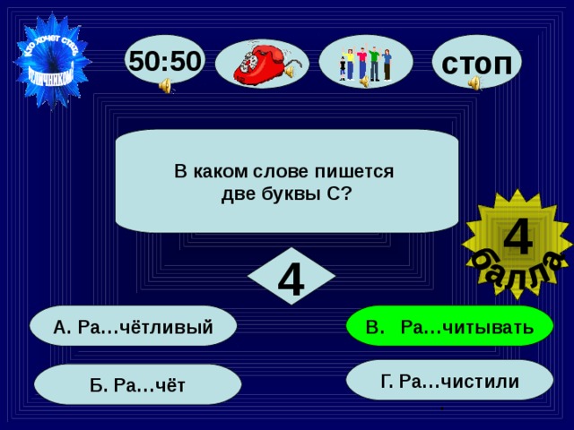 50:50 стоп В каком слове пишется две буквы С? 4 4 В. Ра…читывать А. Ра…чётливый Г. Ра…чистили . Б. Ра…чёт 23