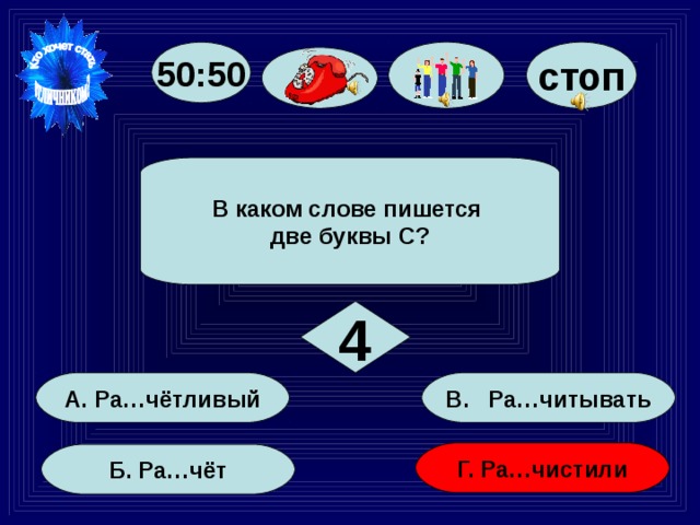 стоп 50:50 В каком слове пишется две буквы С? 4 В. Ра…читывать А. Ра…чётливый Г. Ра…чистили Б. Ра…чёт 24