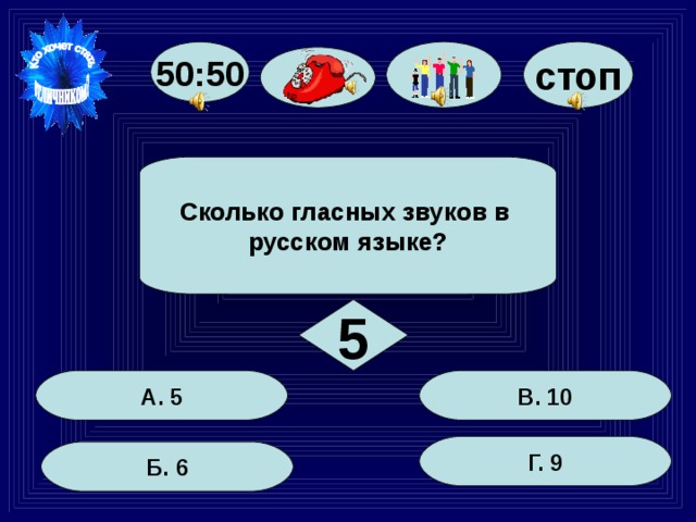 стоп 50:50 Сколько гласных звуков в русском языке? 5 А. 5 В. 10 Г. 9 Б. 6 26