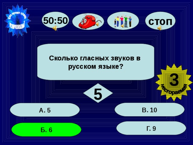 50:50 стоп Сколько гласных звуков в русском языке? 3 5 В. 10 А. 5 Г. 9 Б. 6 28