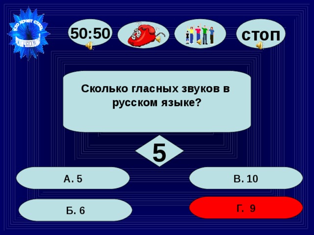 50:50 стоп Сколько гласных звуков в русском языке? 5 В. 10 А. 5 Г. 9 Б. 6 30