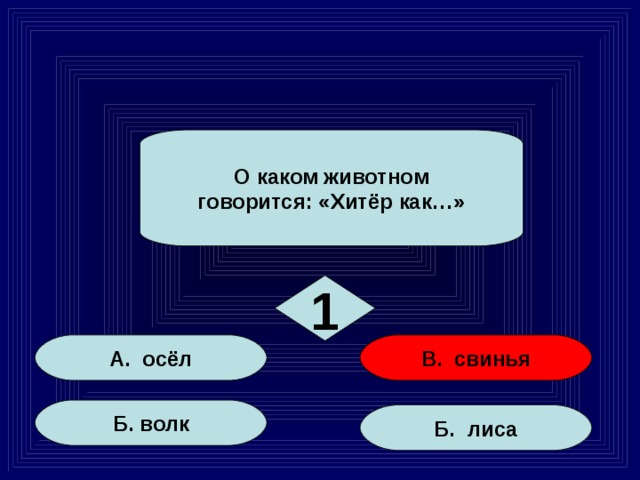 О каком животном говорится: «Хитёр как…» 1 А. осёл В. свинья Б. волк Б. лиса 2