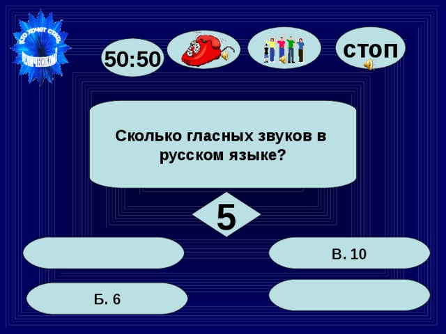 стоп 50:50 Сколько гласных звуков в русском языке? 5 В. 10 Б. 6 31