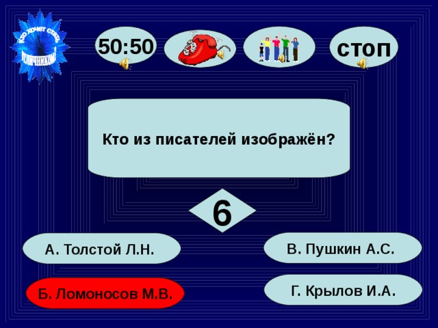 50:50 стоп Кто из писателей изображён? 6 В. Пушкин А.С. А. Толстой Л.Н. Г. Крылов И.А. Б. Ломоносов М.В. 34