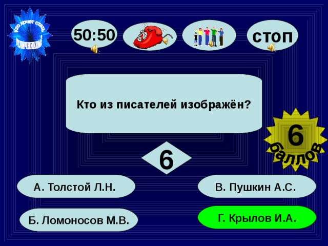 50:50 стоп Кто из писателей изображён? 6 6 В. Пушкин А.С. А. Толстой Л.Н. Г. Крылов И.А. Б. Ломоносов М.В. 36