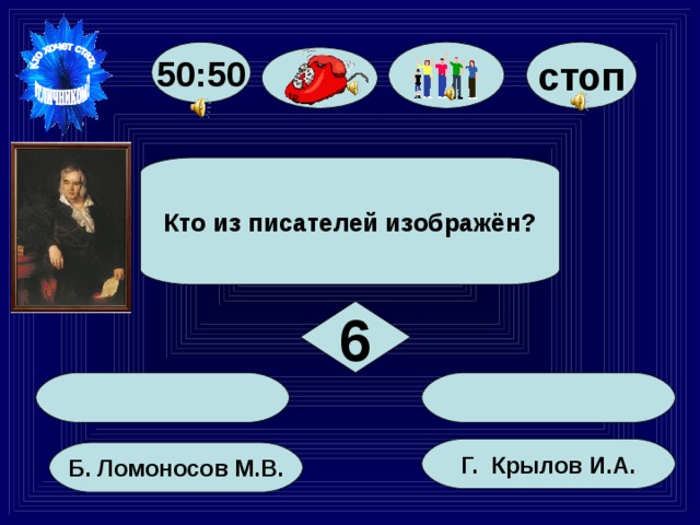 50:50 стоп Кто из писателей изображён? 6 Г. Крылов И.А. Б. Ломоносов М.В. 37