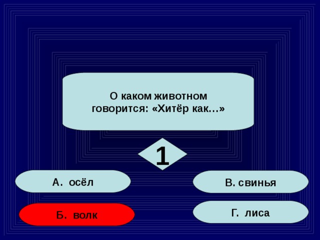 О каком животном говорится: «Хитёр как…» 1 А. осёл В. свинья Г. лиса Б. волк 2