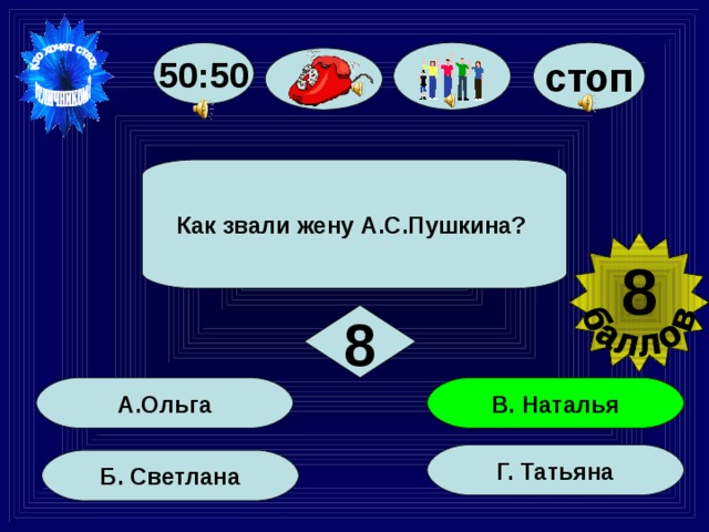 50:50 стоп Как звали жену А.С.Пушкина? 8 8 В. Наталья А.Ольга Г. Татьяна Б. Светлана 47