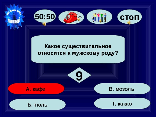 50:50 стоп Какое существительное относится к мужскому роду? 9 В. мозоль А. кафе Г. какао Б. тюль 51