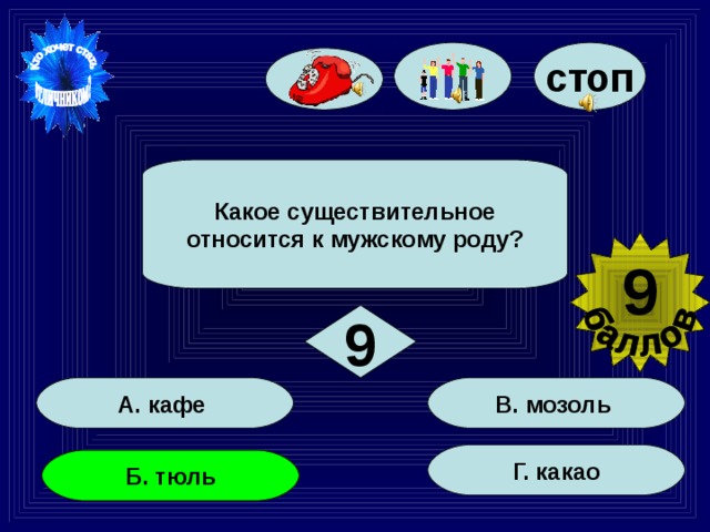 стоп Какое существительное относится к мужскому роду? 9 9 В. мозоль А. кафе Г. какао Б. тюль 52