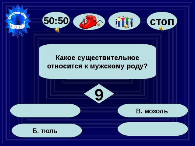 50:50 стоп Какое существительное относится к мужскому роду? 9 В. мозоль Б. тюль 55