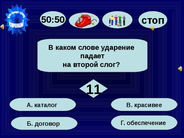 50:50 стоп В каком слове ударение падает на второй слог? 11 В. красивее А. каталог Г. обеспечение Б. договор