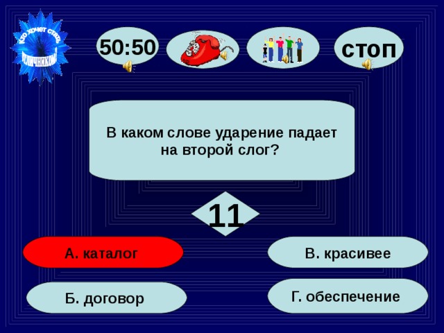 50:50 стоп В каком слове ударение падает на второй слог? 11 В. красивее А. каталог Г. обеспечение Б. договор 63