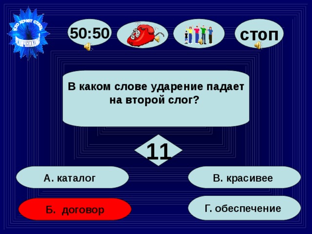 50:50 стоп В каком слове ударение падает на второй слог?  11 В. красивее А. каталог Г. обеспечение Б. договор 64