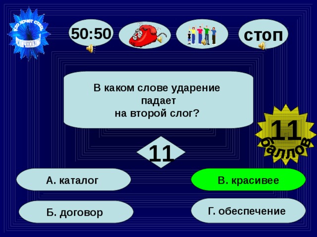 50:50 стоп В каком слове ударение падает на второй слог? 11 11 В. красивее А. каталог Г. обеспечение Б. договор 65