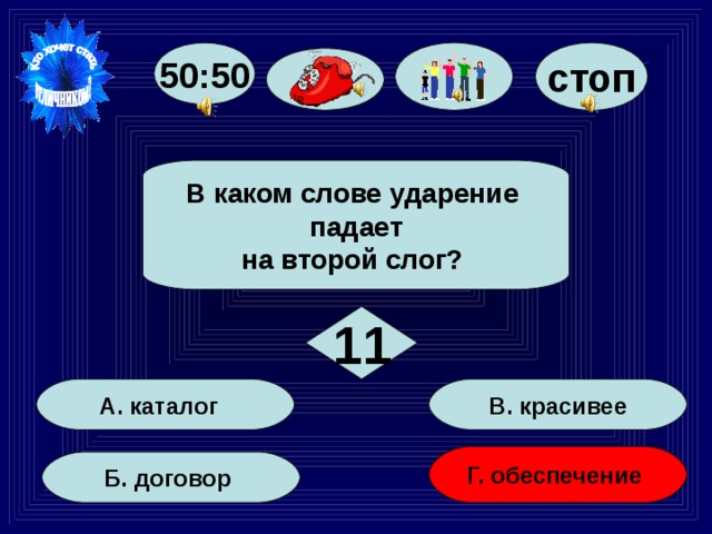 стоп 50:50 В каком слове ударение падает на второй слог? 11 В. красивее А. каталог Г. обеспечение Б. договор 66