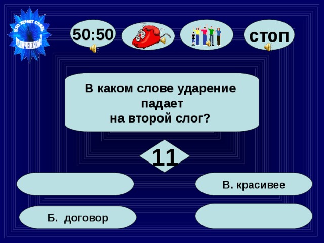 стоп 50:50 В каком слове ударение падает на второй слог? 11 В. красивее Б. договор 67