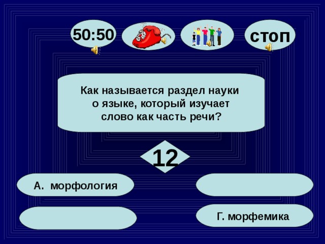 стоп 50:50 Как называется раздел науки о языке, который изучает слово как часть речи? 12 А. морфология Г. морфемика 73