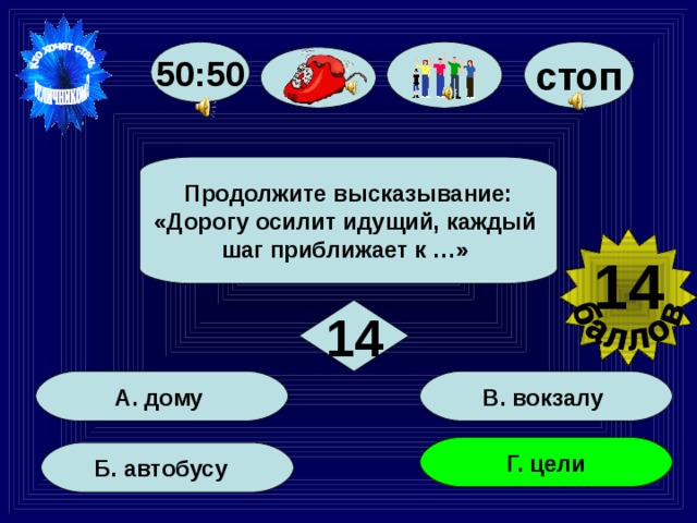 50:50 стоп Продолжите высказывание: «Дорогу осилит идущий, каждый шаг приближает к …» 14 14 В. вокзалу А. дому Г. цели Б. автобусу 84