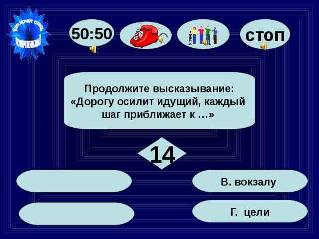 50:50 стоп Продолжите высказывание: «Дорогу осилит идущий, каждый шаг приближает к …» 14 В. вокзалу Г. цели 85