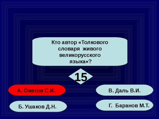 Кто автор «Толкового словаря живого великорусского  языка»? 15 А. Ожегов С.И. В. Даль В.И.  Г. Баранов М.Т. Б. Ушаков Д.Н.