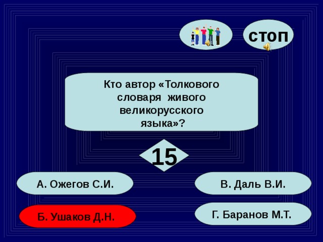 стоп Кто автор «Толкового словаря живого великорусского  языка»? 15 А. Ожегов С.И. В. Даль В.И. Г. Баранов М.Т. Б. Ушаков Д.Н. 88