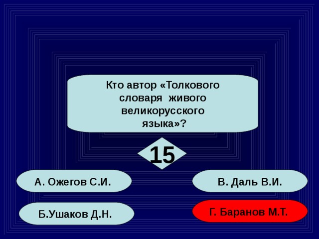 Кто автор «Толкового словаря живого великорусского  языка»? 15 А. Ожегов С.И. В. Даль В.И. Г. Баранов М.Т. Б.Ушаков Д.Н. 89