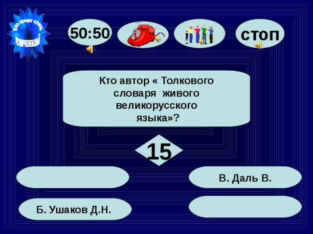 50:50 стоп Кто автор « Толкового словаря живого великорусского  языка»? 15 В. Даль В. Б. Ушаков Д.Н. 91