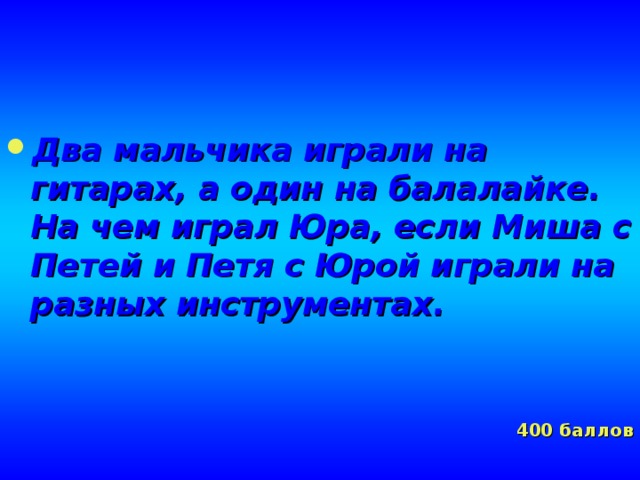 Два мальчика играли на гитарах, а один на балалайке. На чем играл Юра, если Миша с Петей и Петя с Юрой играли на разных инструментах.