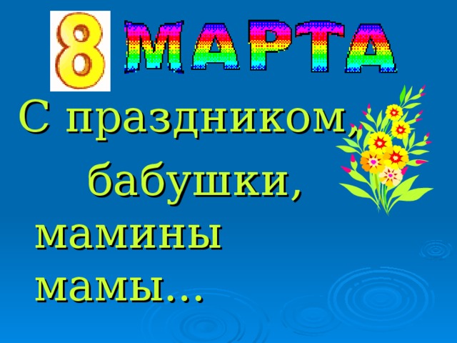 С праздником,  бабушки, мамины мамы...